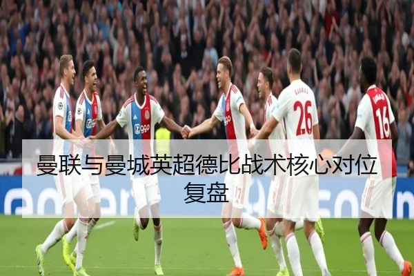 曼联与曼城英超德比战术核心对位复盘 - mgsport